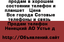 продам в хорошем состоянии телефон и планшет › Цена ­ 5 000 - Все города Сотовые телефоны и связь » Продам телефон   . Ненецкий АО,Устье д.